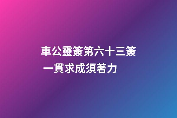 車公靈簽第六十三簽 一貫求成須著力